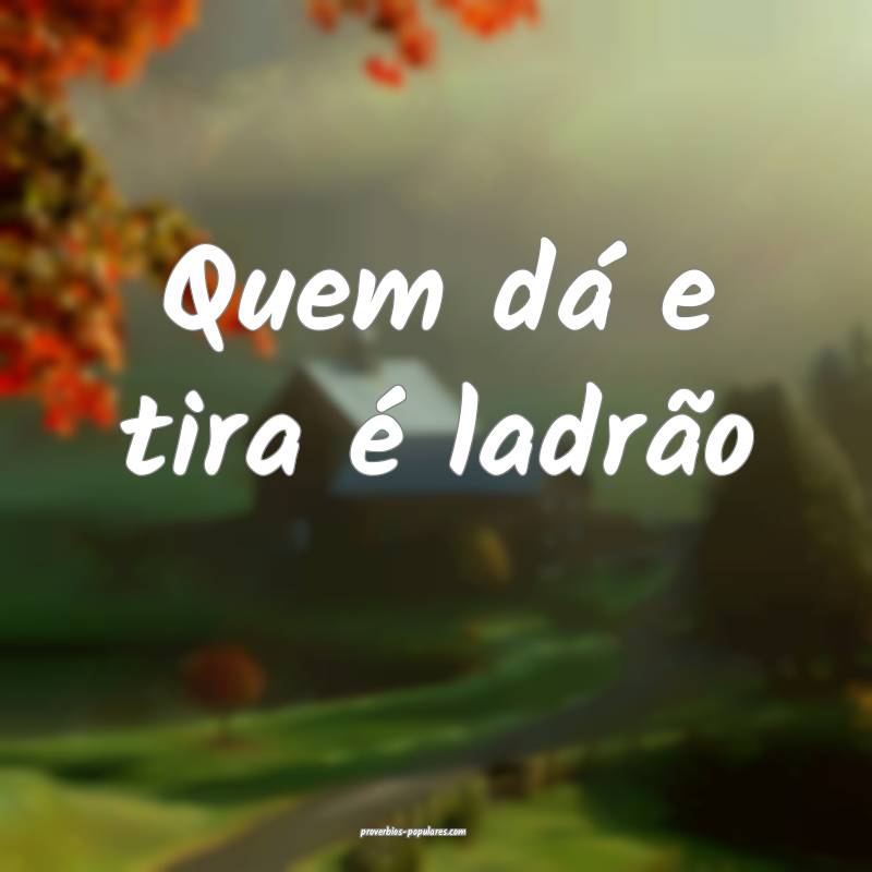 Quem dá e tira é ladrão...