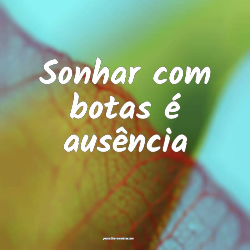 Sonhar com botas é ausência...