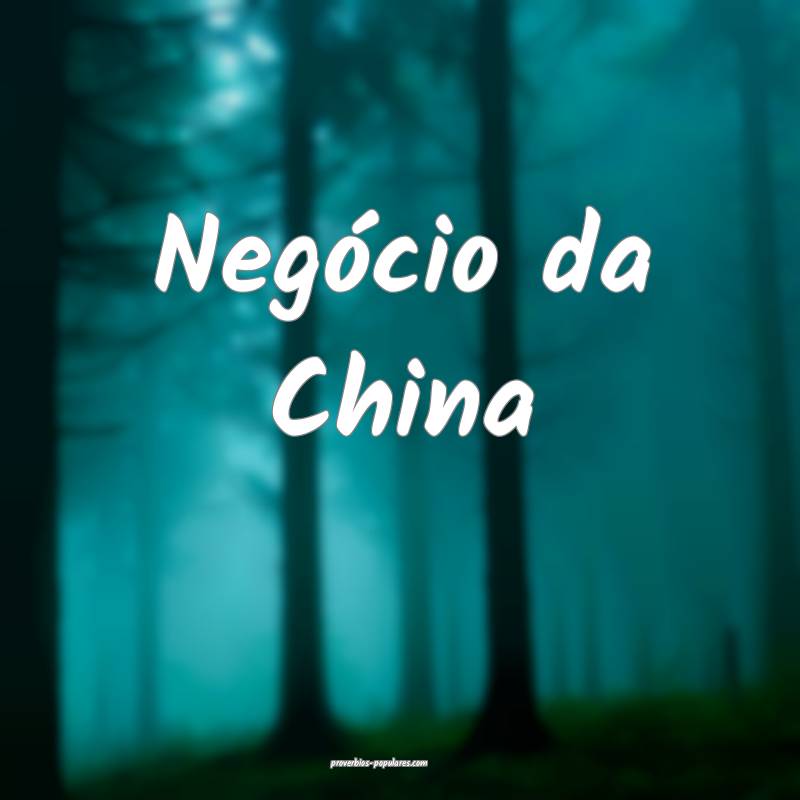 Negócio da China...