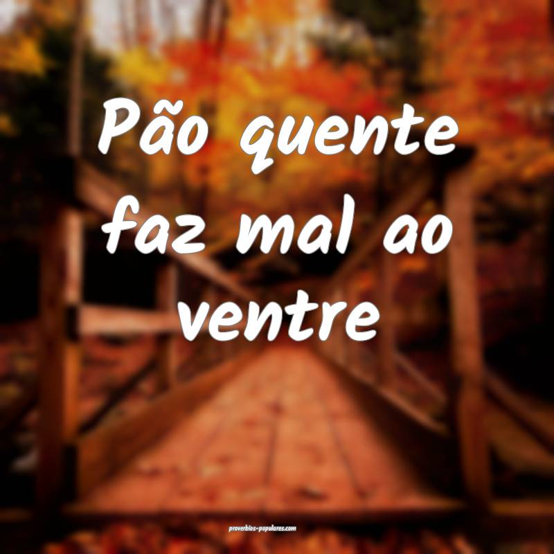 Pão quente faz mal ao ventre...