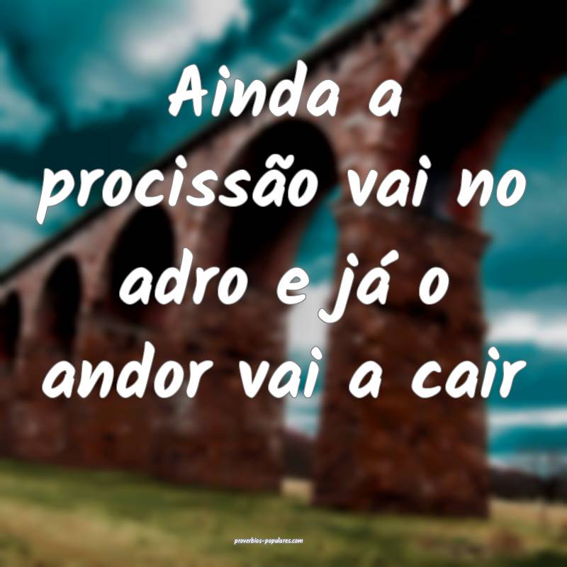 Ainda a procissão vai no adro e já o andor vai a cair...