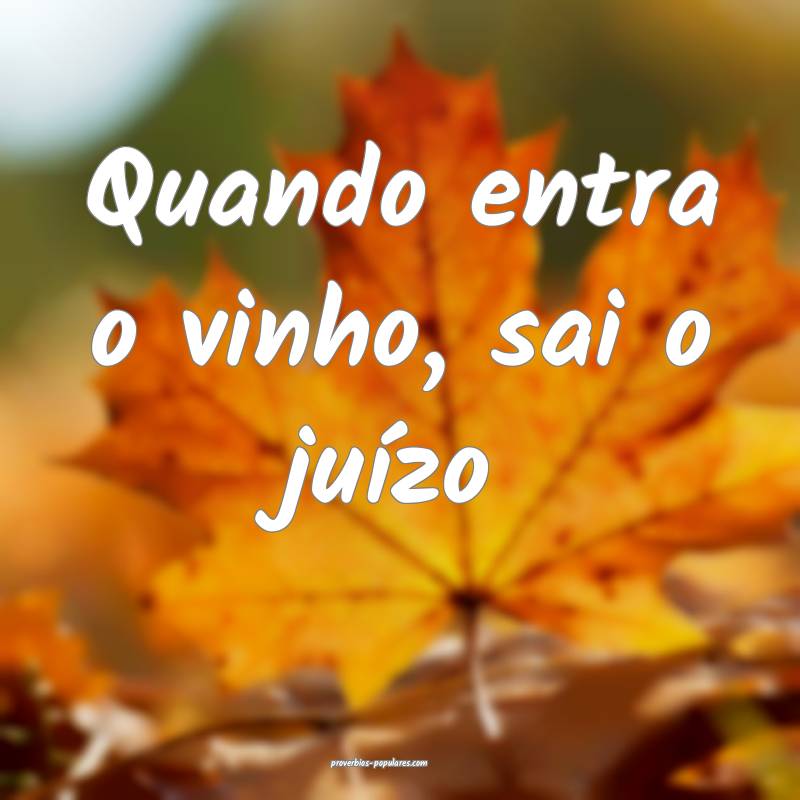 Quando entra o vinho, sai o juízo...