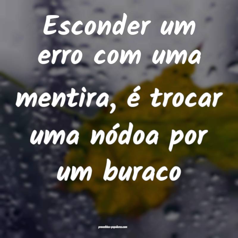 Esconder um erro com uma mentira, é trocar uma n ...