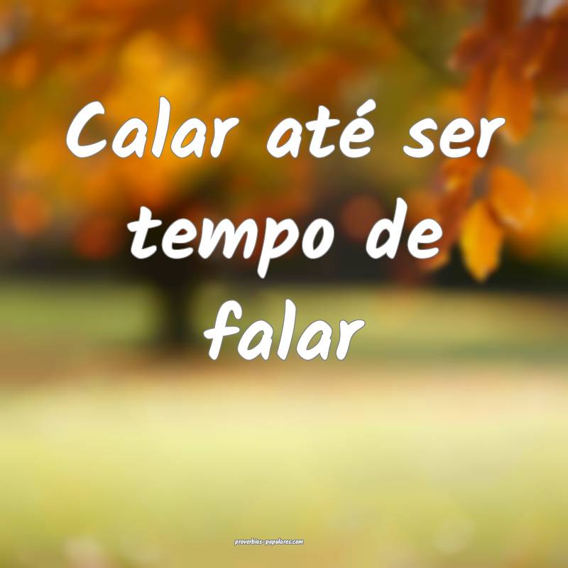 Calar até ser tempo de falar...