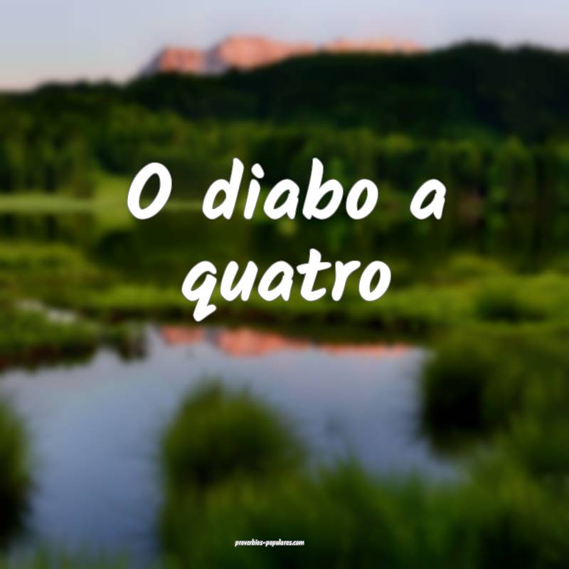 O diabo a quatro ...