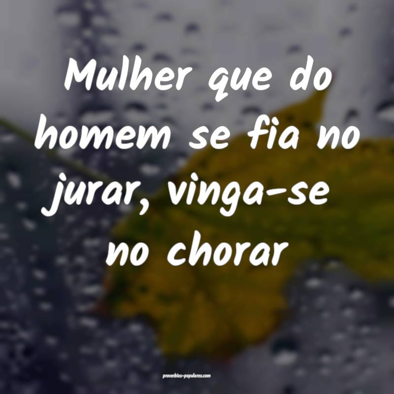Mulher que do homem se fia no jurar, vinga-se no c ...