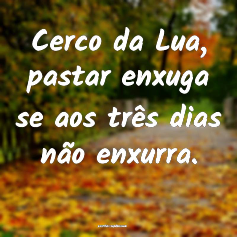 Cerco da Lua, pastar enxuga se aos três dias não enxurra....