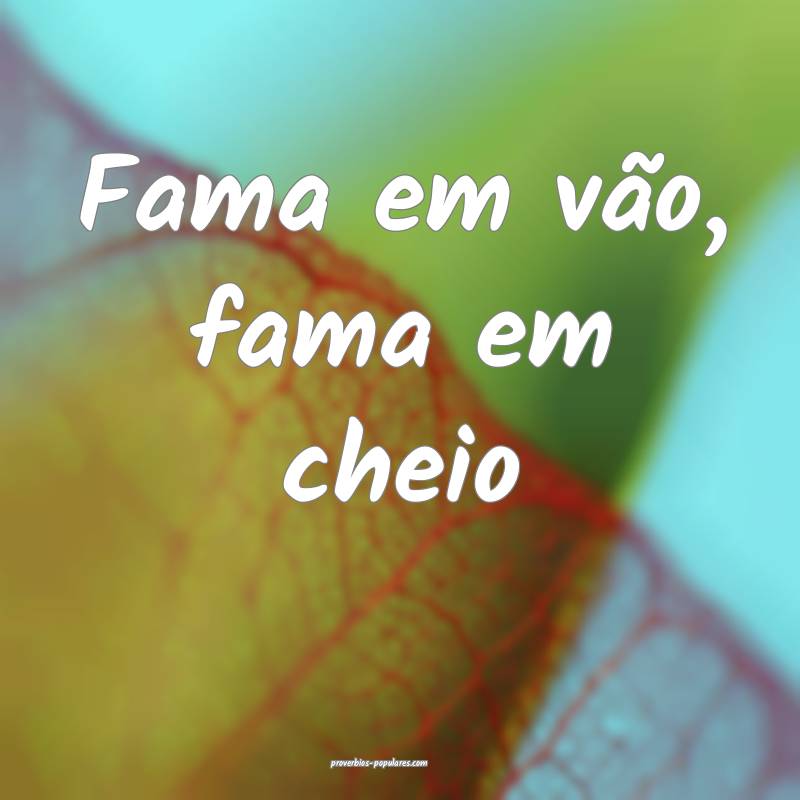 Fama em vão, fama em cheio ...