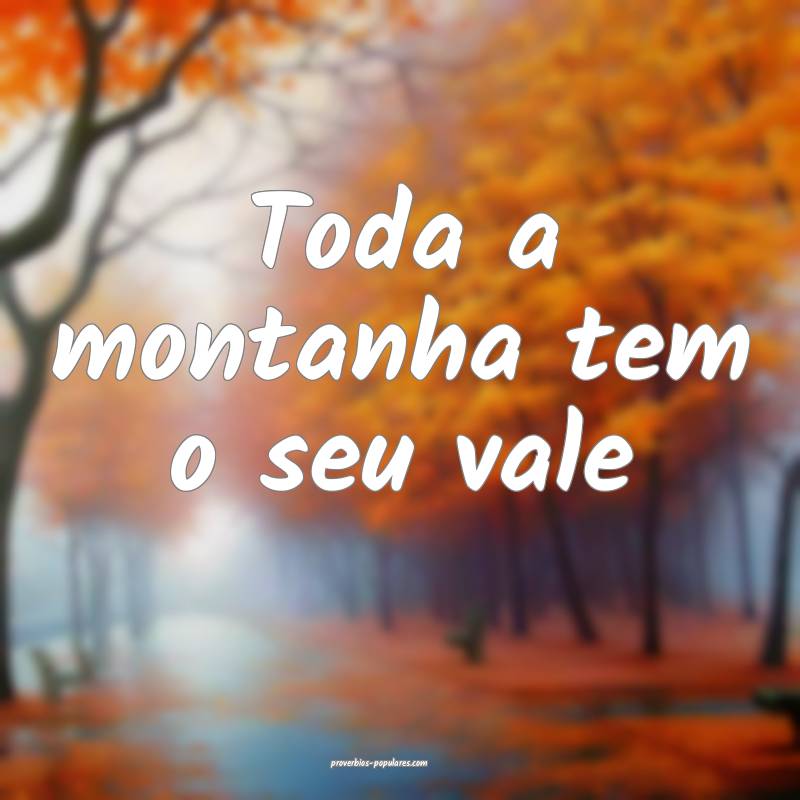 Toda a montanha tem o seu vale...
