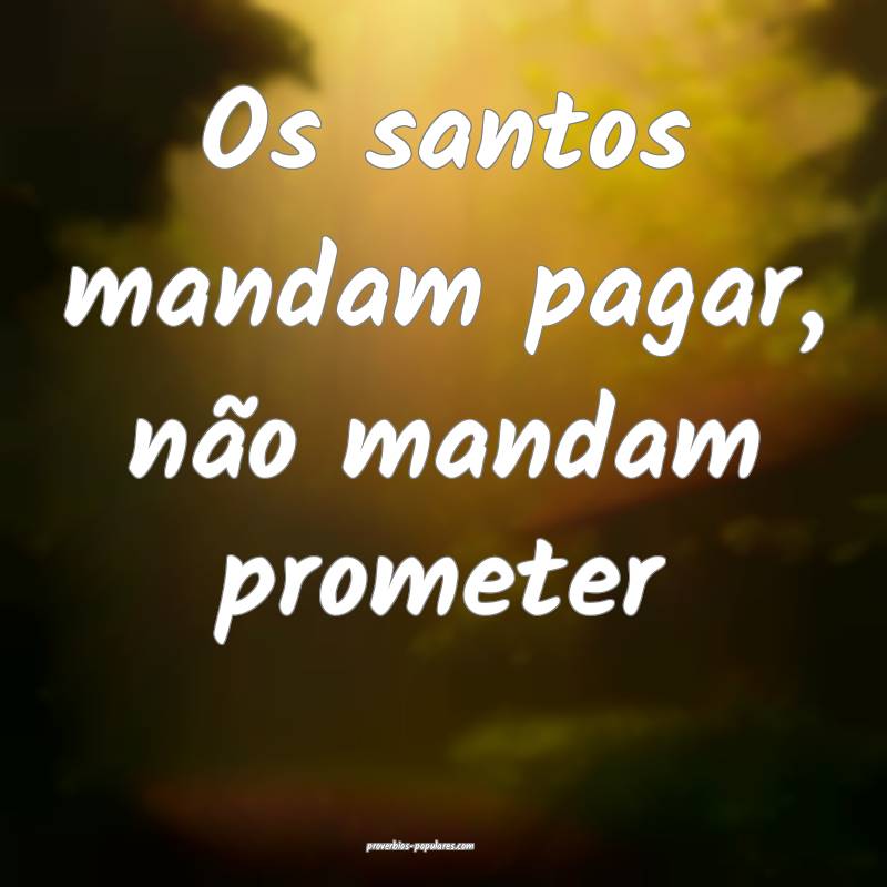 Os santos mandam pagar, não mandam prometer...