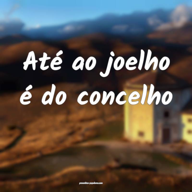 Até ao joelho é do concelho...