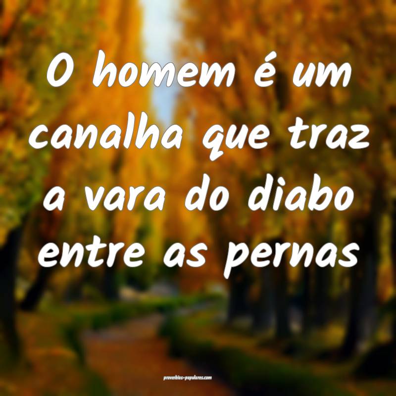 O homem é um canalha que traz a vara do diabo ent ...