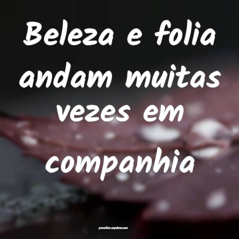 Beleza e folia andam muitas vezes em companhia...