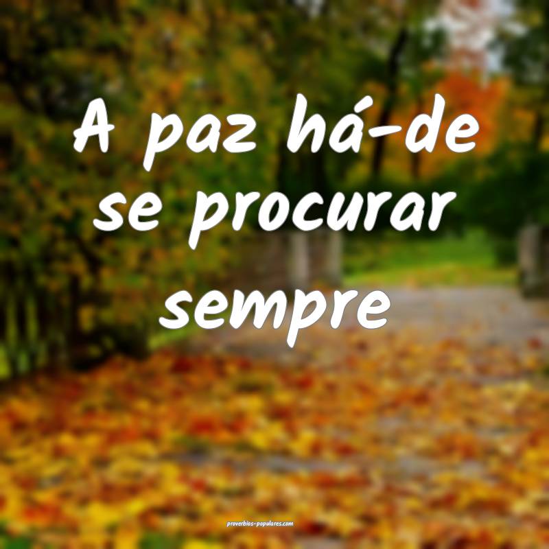 A paz há-de se procurar sempre ...