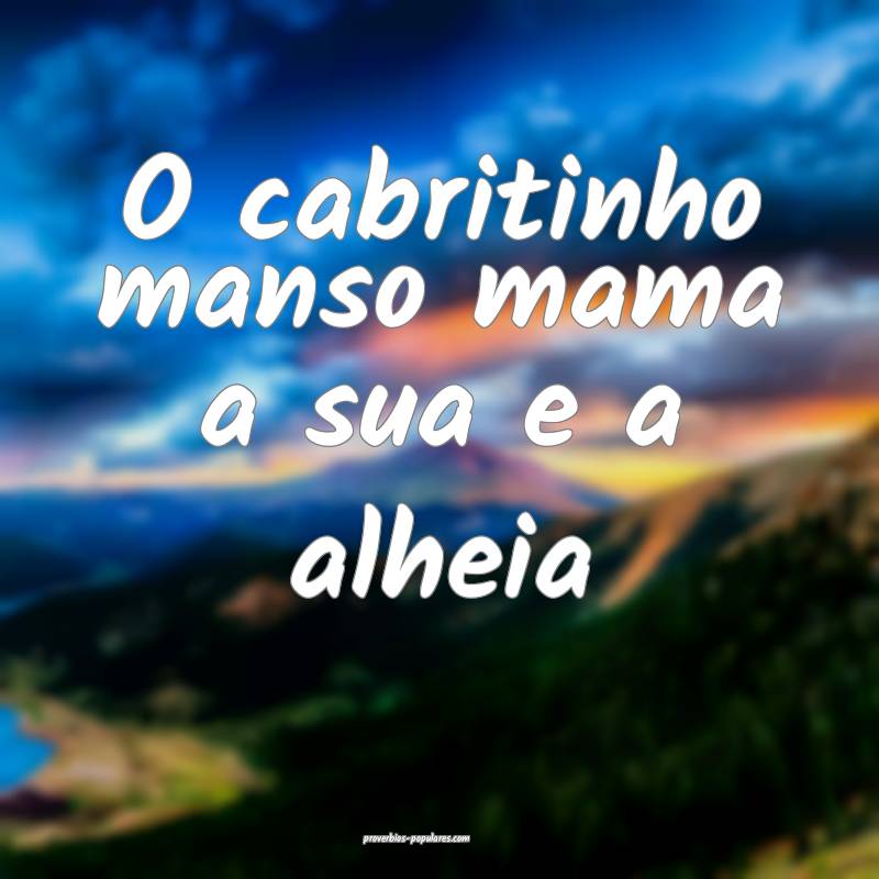 O cabritinho manso mama a sua e a alheia ...