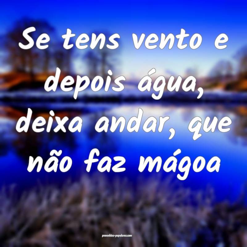 Se tens vento e depois água, deixa andar, que nã ...