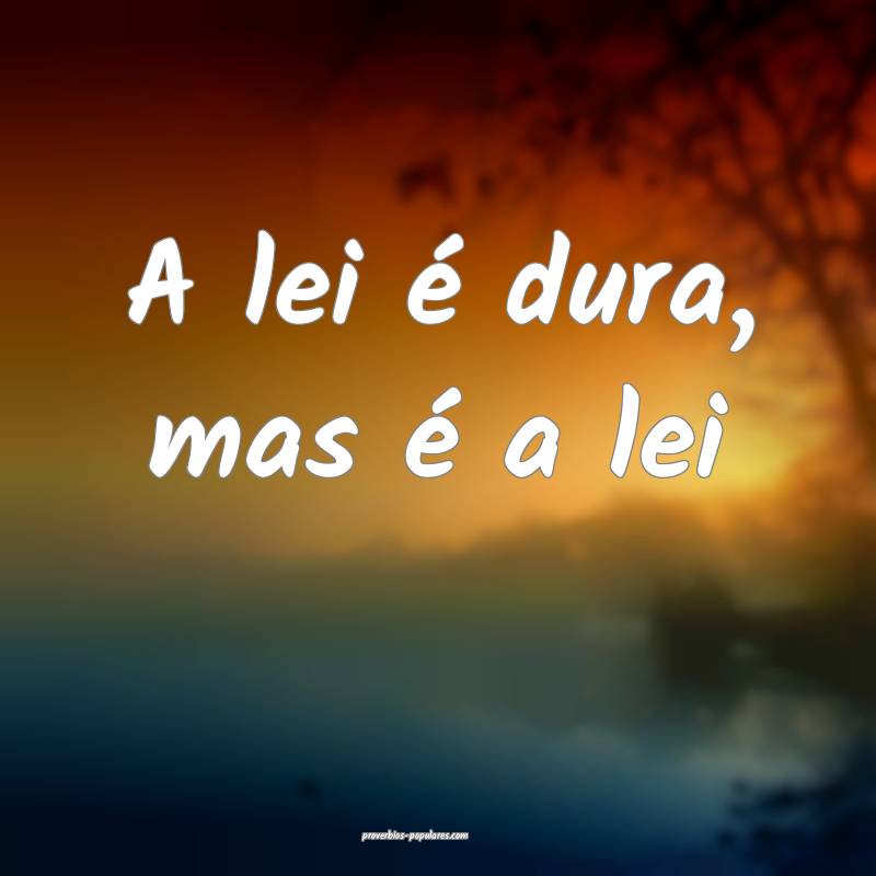 A lei é dura, mas é a lei ...