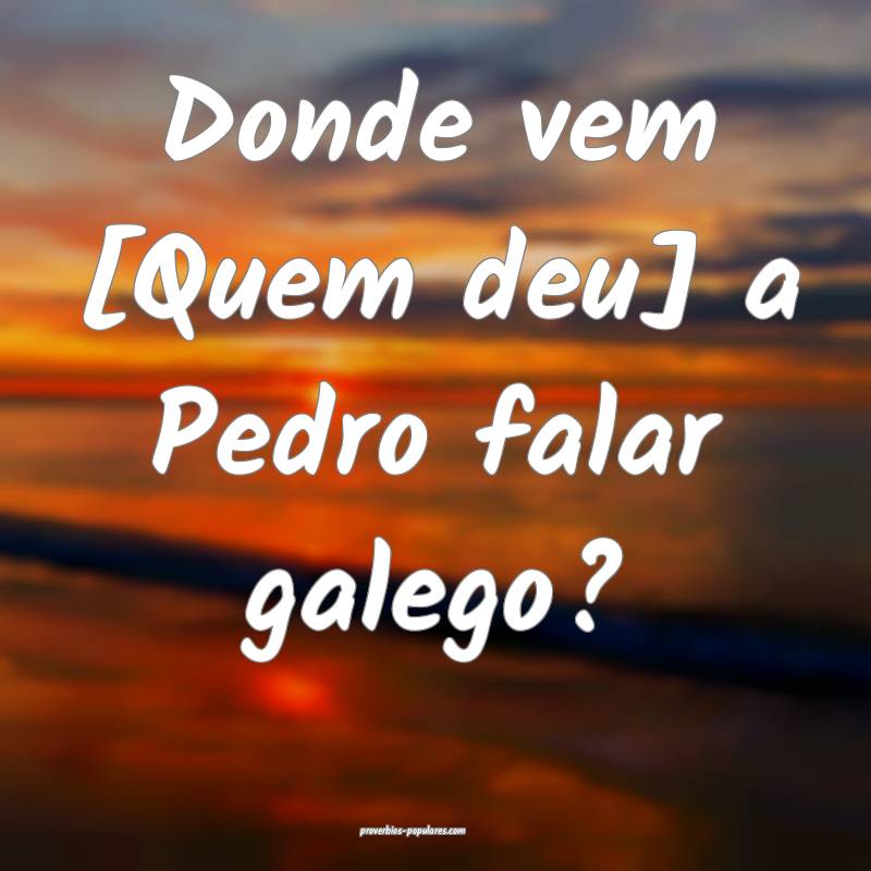 Donde vem [Quem deu] a Pedro falar galego? ...