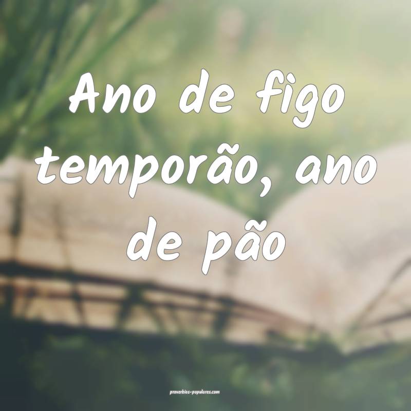 Ano de figo temporão, ano de pão...