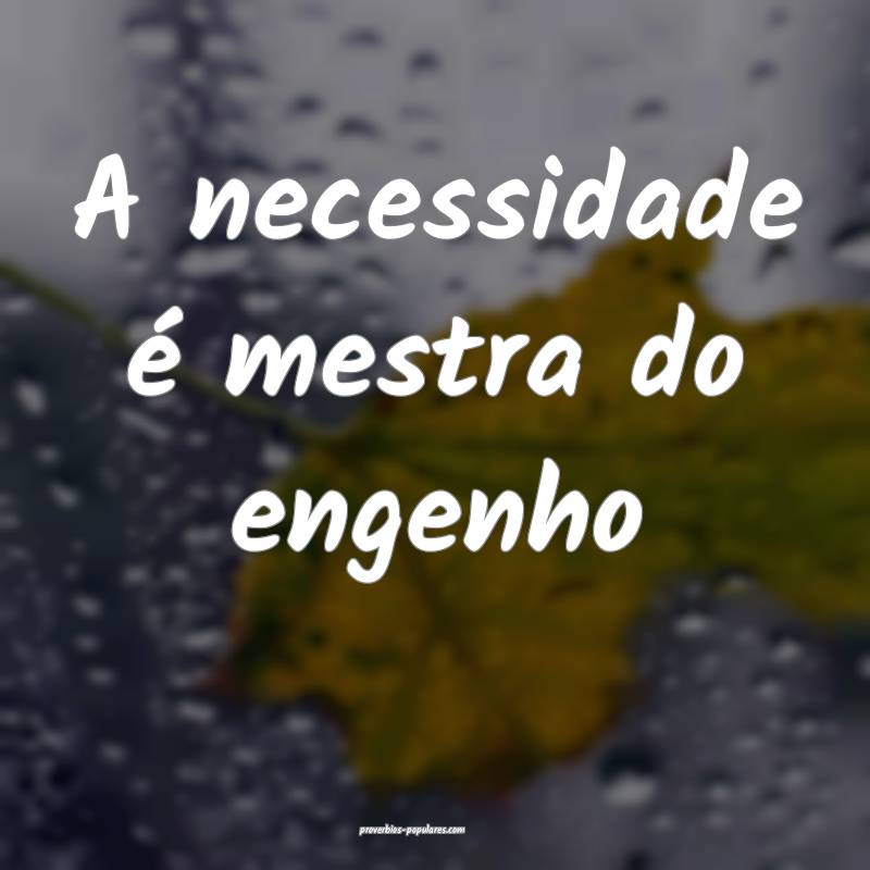 A necessidade é mestra do engenho...