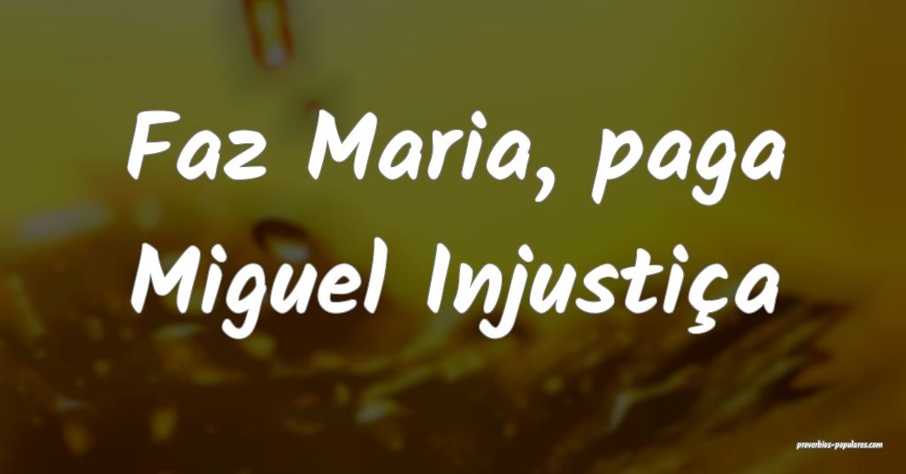 Faz Maria, paga Miguel Injustiça ...