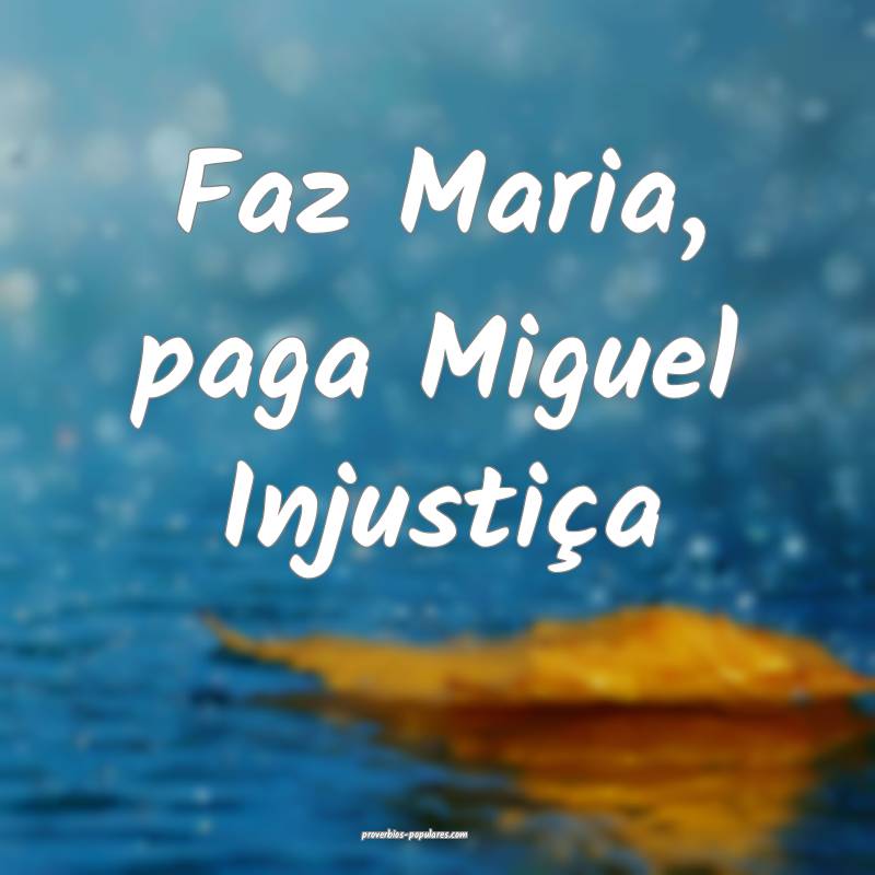 Faz Maria, paga Miguel Injustiça ...