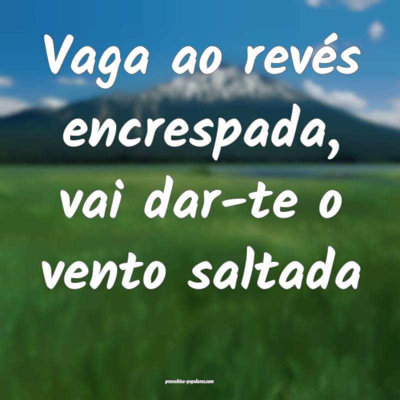 Vaga ao revés encrespada, vai dar-te o vento salt ...