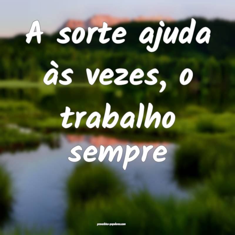 A sorte ajuda às vezes, o trabalho sempre...