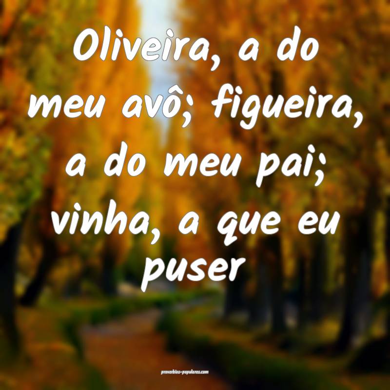 Oliveira, a do meu avô; figueira, a do meu pai; v ...