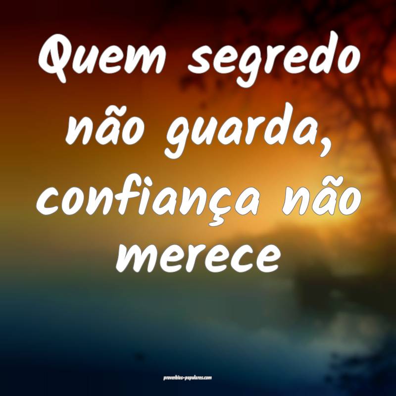 Quem segredo não guarda, confiança não merece...