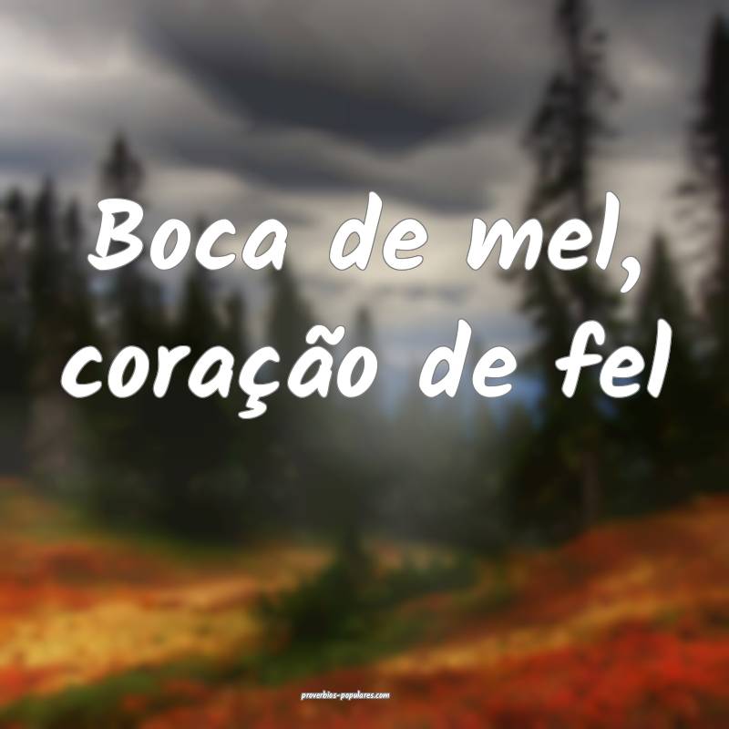 Boca de mel, coração de fel...