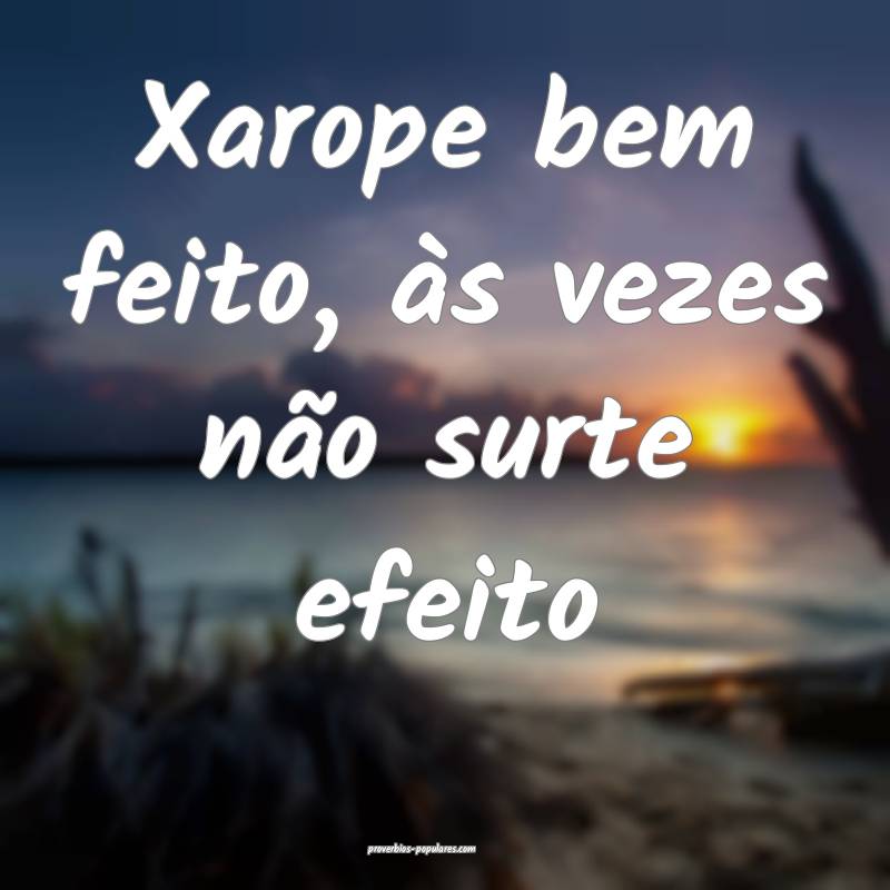 Xarope bem feito, às vezes não surte efeito...