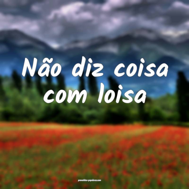 Não diz coisa com loisa ...