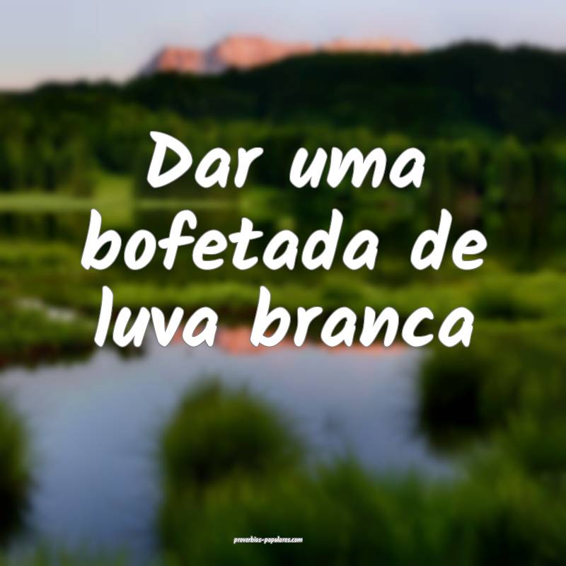 Dar uma bofetada de luva branca...
