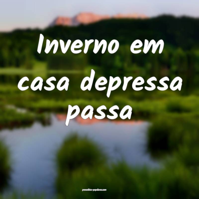 Inverno em casa depressa passa...