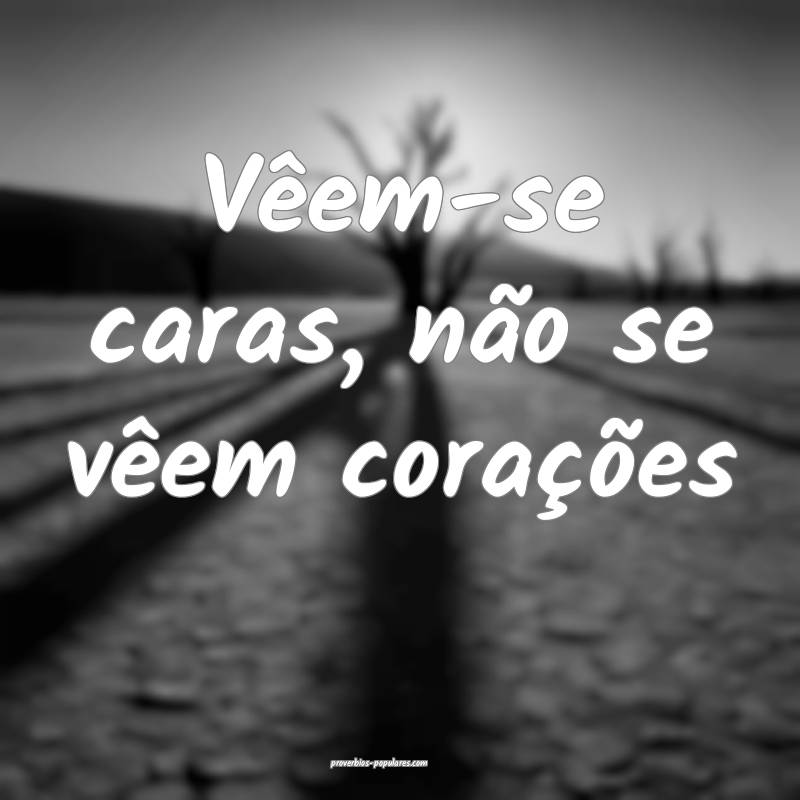 Vêem-se caras, não se vêem corações...