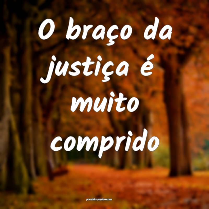 O braço da justiça é muito comprido...