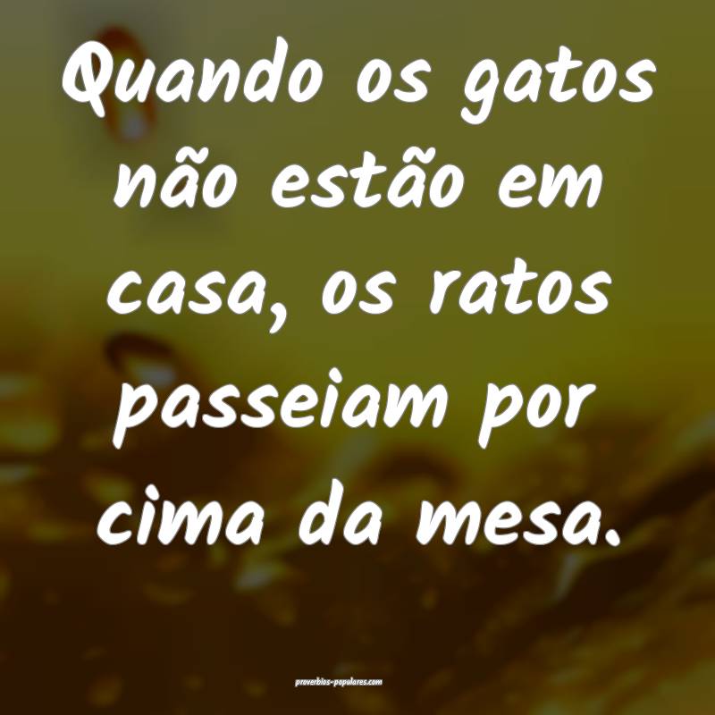 Quando os gatos não estão em casa, os ratos passeiam por cima da mes...