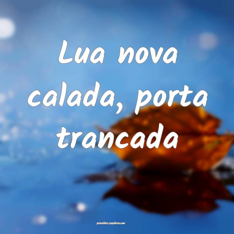 Lua nova calada, porta trancada...