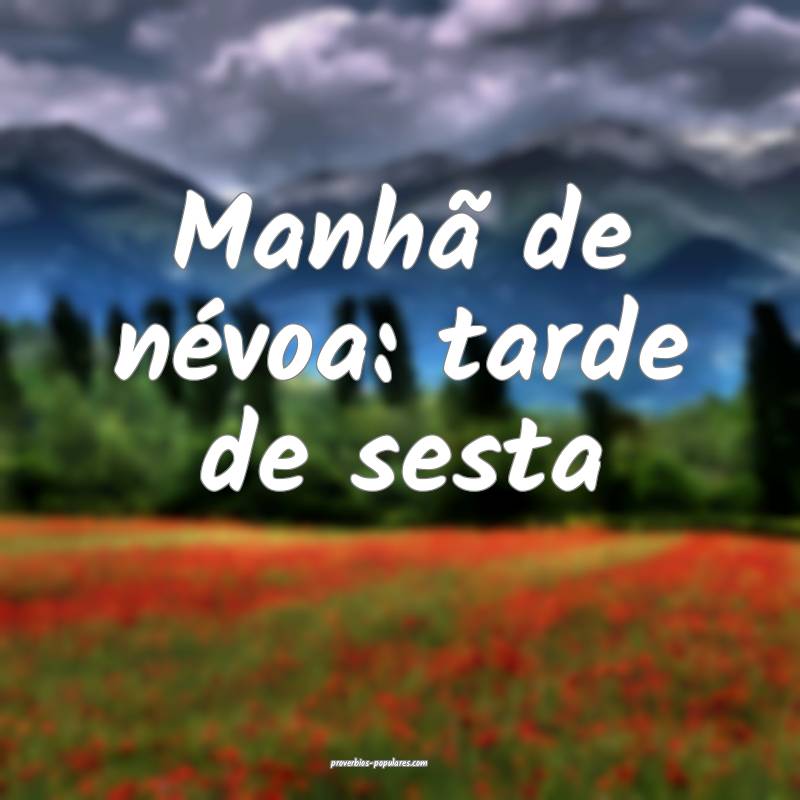 Manhã de névoa: tarde de sesta...