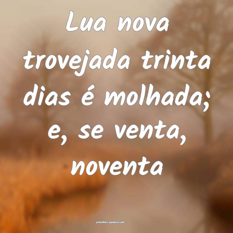 Lua nova trovejada trinta dias é molhada; e, se venta, noventa...