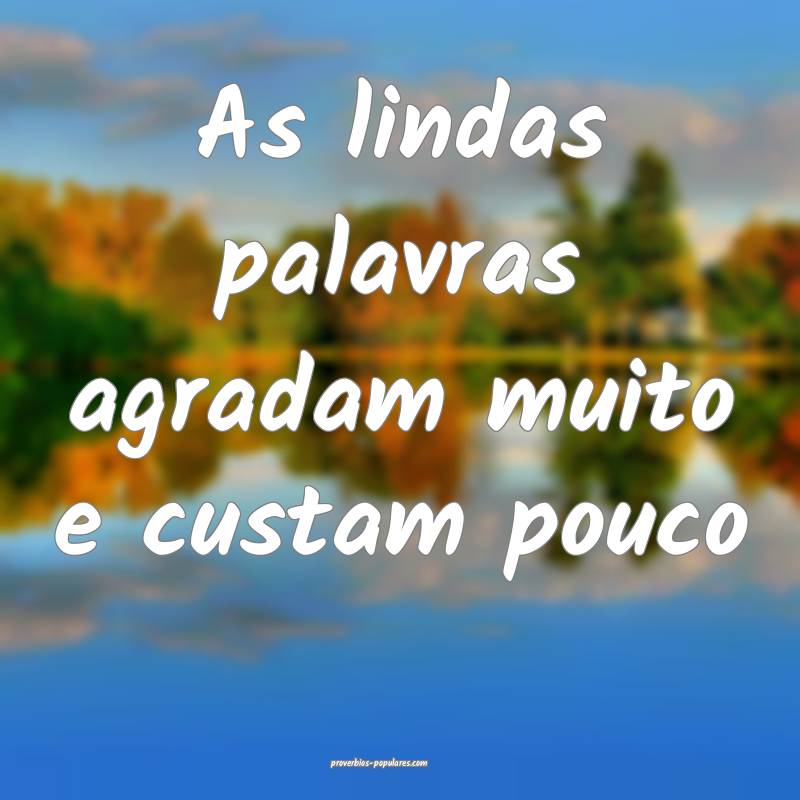 As lindas palavras agradam muito e custam pouco...
