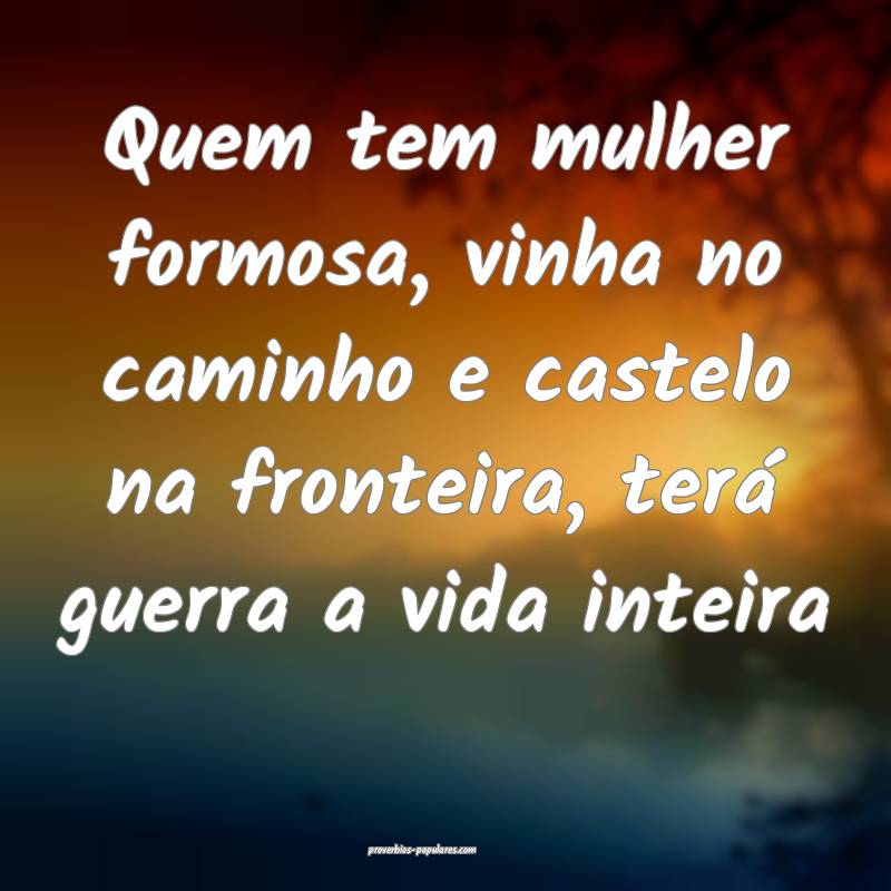 Quem tem mulher formosa, vinha no caminho e castelo na fronteira, ter...