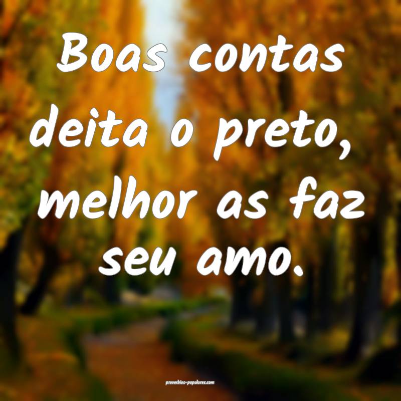 Boas contas deita o preto,  melhor as faz seu amo....