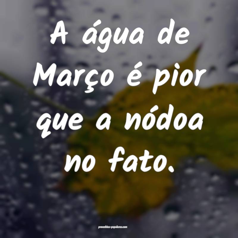 A água de Março é pior que a nódoa no fato....