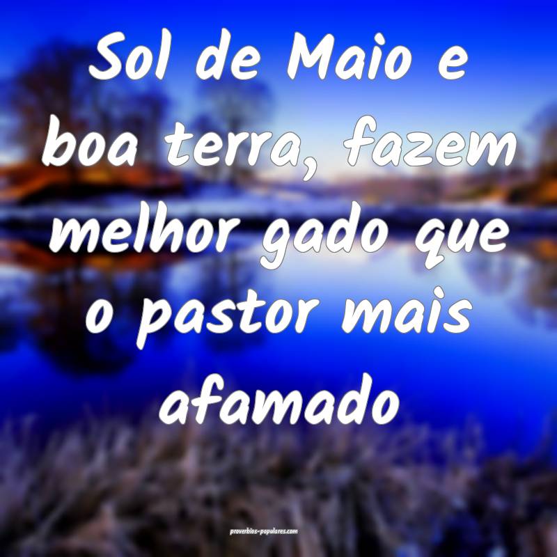 Sol de Maio e boa terra, fazem melhor gado que o pastor mais afamado...