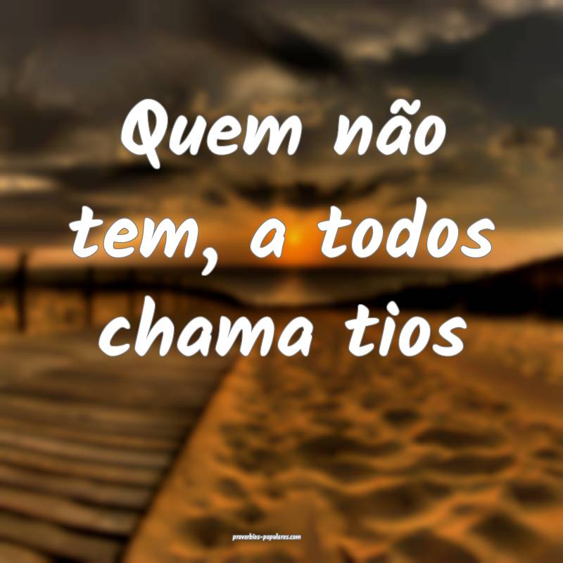 Quem não tem, a todos chama tios ...