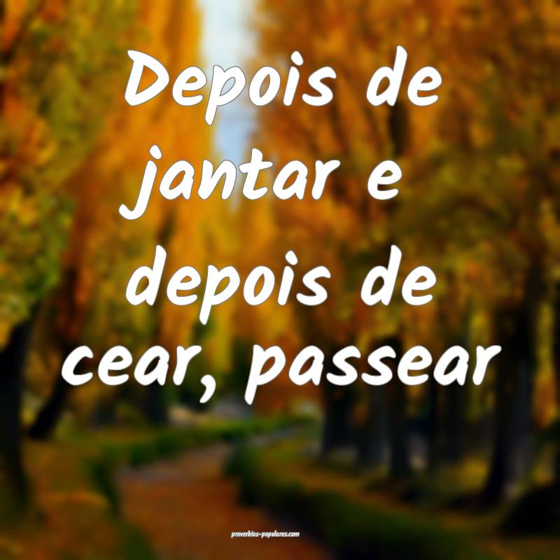 Depois de jantar e depois de cear, passear...