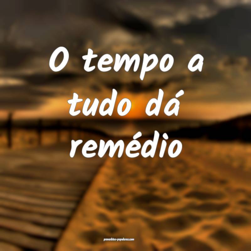 O tempo a tudo dá remédio ...