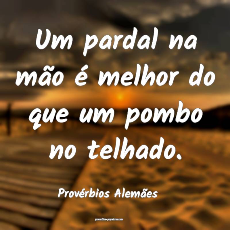 Um pardal na mão é melhor do que um pombo no telhado....